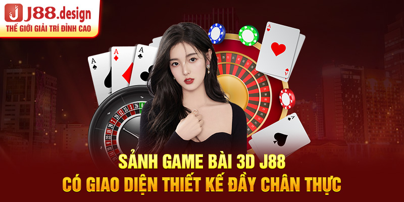 sanh-game-bai-3d-j88-co-giao-dien-thiet-ke-day-chan-thuc